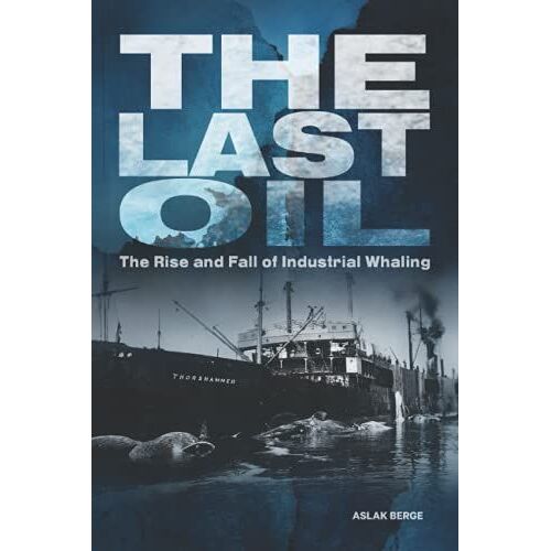 The Last Oil: The Rise And Fall Of Industrial Whaling