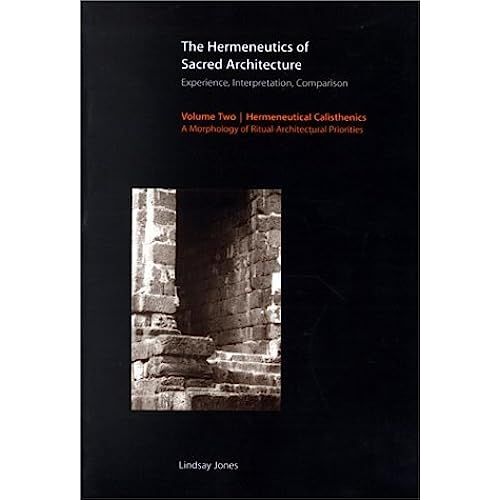 The Hermeneutics Of Sacred Architecture: Experience, Interpretation, Comparison, Volume 2: Hermeneutical Calisthenics: A Morphology Of Ritual-Architectural Priorities