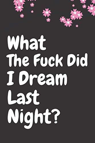 What The Fuck Did I Dream Last Night: Dream Journal - Notebook And Diary For Recording Dream Interpretations/Size:6"X9"(15 X 23 Cm)/110lined Pages ... Gift For Women,Girls,Men And Kids.