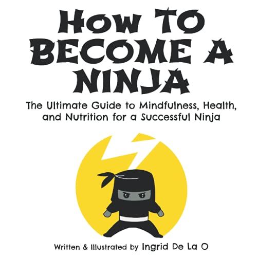 How To Become A Ninja: The Ultimate Guide To Mindfulness, Health, And Nutrition For A Successful Ninja