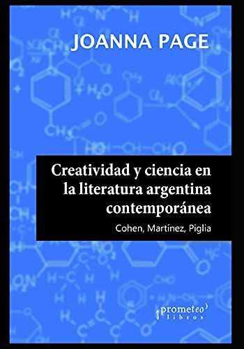 Creatividad Y Ciencia En La Literatura Argentina Contemporã¡Nea: Cohen, Martã­Nez, Piglia
