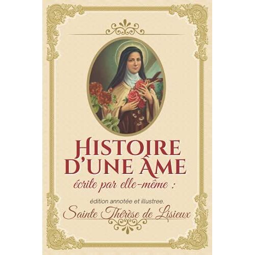 Histoire D?Une Âme Écrite Par Elle-Même : Édition Annotée Et Illustree.: Édition Complète Avec Biographie, Lettres, Poésies Et Prières.