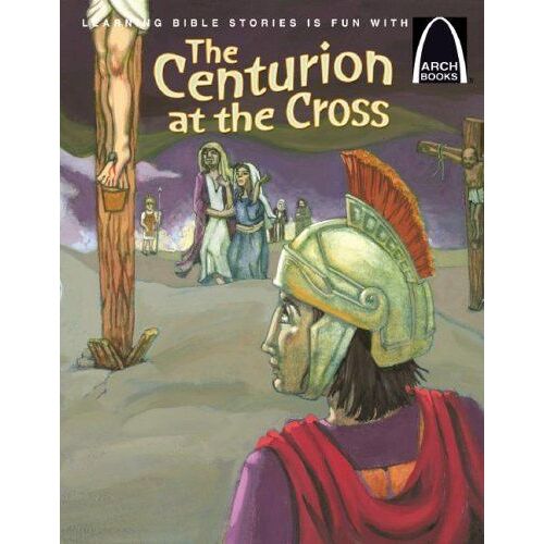 The Centurion At The Cross - Arch Books
