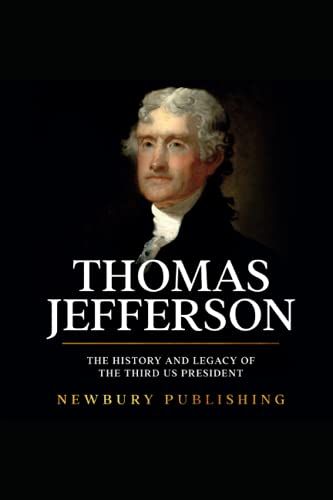 Thomas Jefferson: The History And Legacy Of The Third Us President
