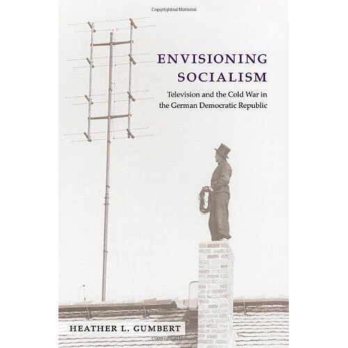 Envisioning Socialism: Television And The Cold War In The German Democratic Republic