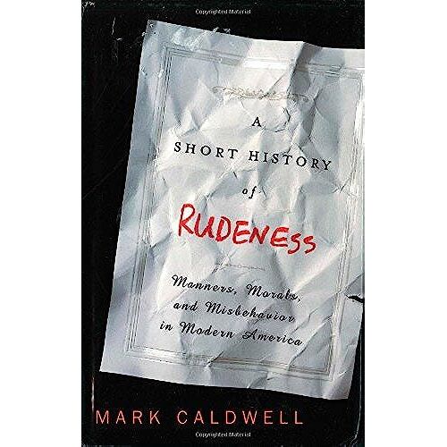A Short History Of Rudeness: Manners, Morals, And Misbehavior In Modern America