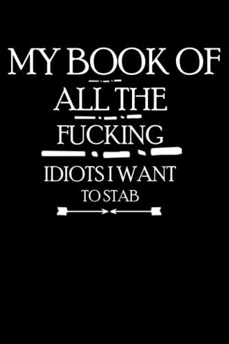My Book Of All The Fucking Idiots I Want To Stab: 120 Blank Lined Pages Notebook Journal (Funny Office Work Desk Humor Journaling)