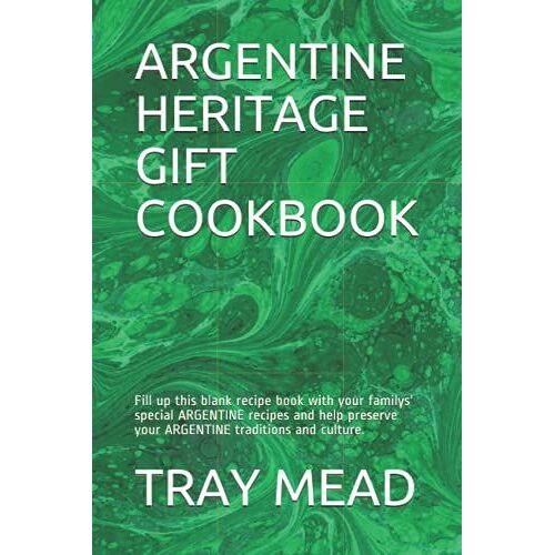 Argentine Heritage Gift Cookbook: Fill Up This Blank Recipe Book With Your Familys' Special Argentine Recipes And Help Preserve Your Argentine Traditions And Culture.