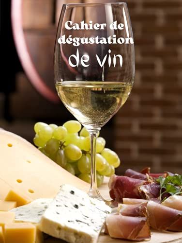 Cahier De Dégustation De Vin: Carnet De Dégustation De Vin, Fiche Détaillée À Compléter, Pour Noter Ses Appréciations Sur Les Vins, Pour Les Passionnés De Vin, Pour Les Amateurs Débutants Ou Experts