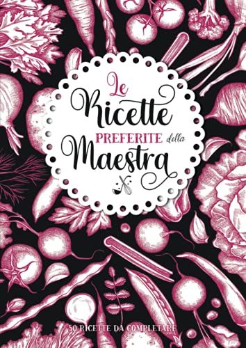 Le Ricette Preferite Della Maestra: Ricettario Personalizzato Da Compilare | 50 Ricette Da Completare | Grande Formato A4 | Regalo Di Natale E ... Di Cucina: Genitori, Nonni, Tata, Maestra.