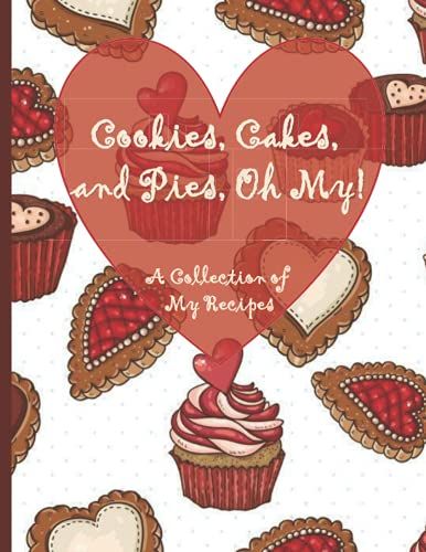 Cookies, Cakes, And Pies, Oh My!: A Collection Of My Recipes