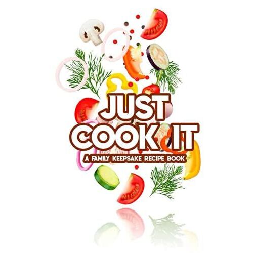 Just Cook It A Family Keepsake Recipe Book: Family Keepsake Journal, Create Your Own Cookbook To Write In Heirloom And Traditional Recipes