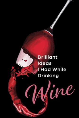 Brilliant Ideas I Had While Drinking Wine: Silly Gag Gift Journal For Co-Workers, Friends And Family. Gift For Wine Lovers.