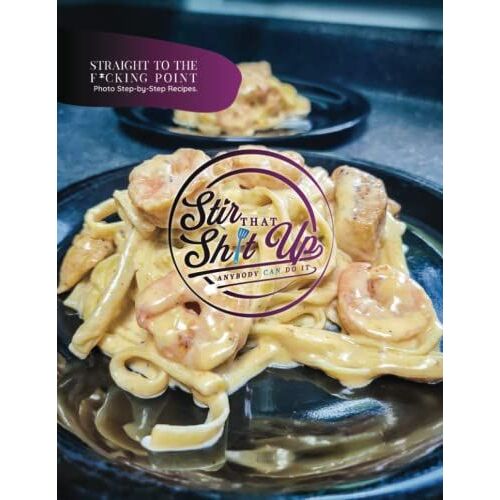 Stir That Shit Up: Straight To The F*Cking Point, Photo Step-By-Step Recipes.