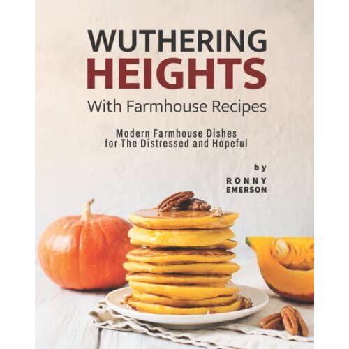 Wuthering Heights With Farmhouse Recipes: Modern Farmhouse Dishes For The Distressed And Hopeful