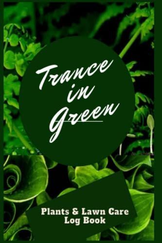 Trance In Green: Plant & Lawn Care Log Book, Gardening Log Book, Plant Lawn Care Watering Log Book, Gardening Log Book For Gardening Lovers, Plant & ... Organizer, Garden Planner & Log Book