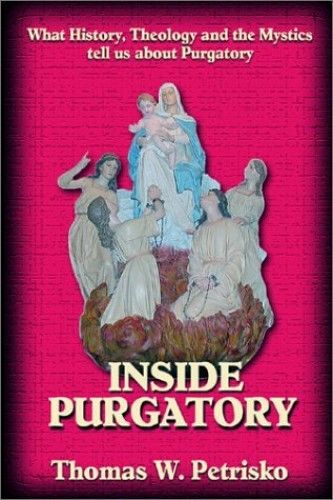 Inside Purgatory: What History, Theology And The Mystics Tell Us About Purgatory