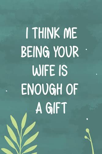 I Think Me Being Your Wife Is Enough Of A Gift: Romantic Funny Personalized Present Notebook For Father's Day 2021 , Perfect Journal Gift To Husband From Wife