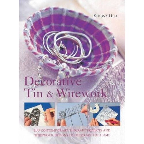 Decorative Tin And Wirework: Contemporary Craft Projects And Inspirational Ideas