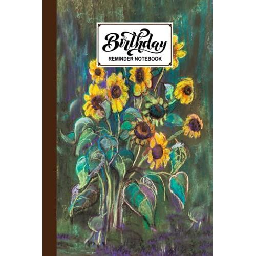 Birthday Reminder Notebook: Birthday Date Reminder Book Sunflowers Oil Painting Cover, Monthly Record Date Notebook For Birthdays And Anniversaries, Design By Liselotte Scholz, 60 Pages, Size 6" X 9"