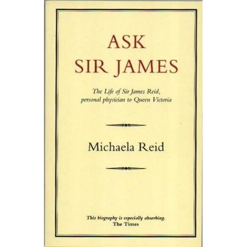 Ask Sir James: Life Of Sir James Reid, Personal Physician To Queen Victoria