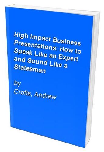 High Impact Business Presentations: How To Speak Like An Expert And Sound Like A Statesman