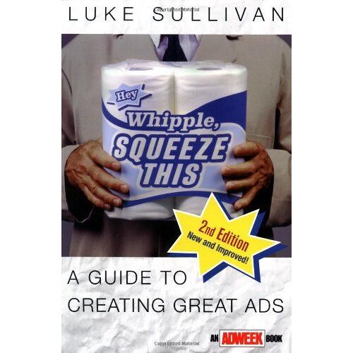 Hey, Whipple, Squeeze This!: A Guide To Creating Great Ads (Adweek Magazine Series)