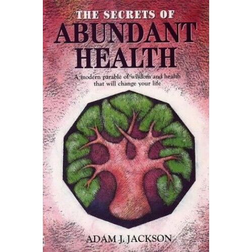 The Secrets Of Abundant Health: A Modern Parable Of Wisdom And Health That Will Change Your Life