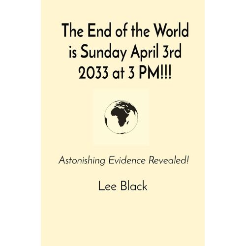 The End Of The World Is Sunday April 3rd 2033 At 3 Pm!!!