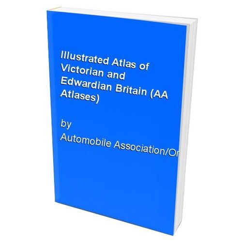 Illustrated Atlas Of Victorian And Edwardian Britain (Aa Atlases)