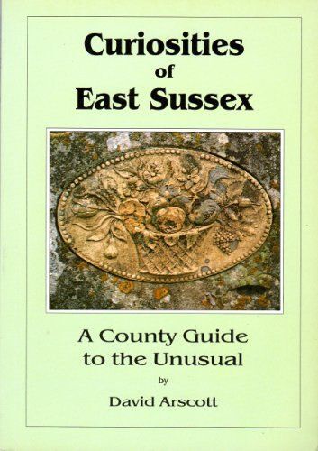 Curiosities Of East Sussex: A County Guide To The Unusual