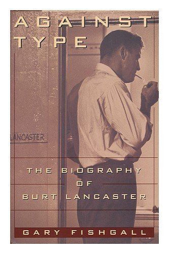 Against Type: Biography Of Burt Lancaster (A Lisa Drew Book)