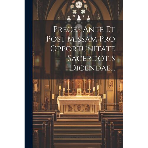 Preces Ante Et Post Missam Pro Opportunitate Sacerdotis Dicendae...