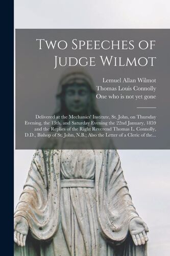Two Speeches Of Judge Wilmot [Microform]: Delivered At The Mechanics' Institute, St. John, On Thursday Evening, The 13th, And Saturday Evening The 22n