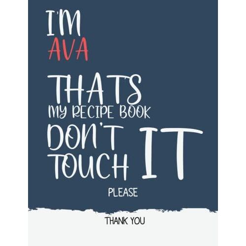 Ava : I'm Ava That's My Recipe Book Don't Touch It Please Thank You - Recipe Book ( Ava Cookbook): Recipe Book For Ava