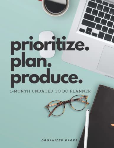 Prioritize. Plan. Produce - One Month Only To Do List Calendar Weekly Planner: Get Things Done Modified Priority Matrix Undated Weekly Planner For Priorities, Meal Planner, Water Intake, Goals, Notes.