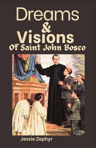Dreams And Visions Of Saint John Bosco: Understanding The Interpretation, Symbolisms And Significance Of Saint John Bosco's Dreamscapes. (Christians Catholic Books)