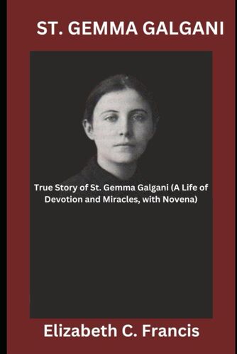 St. Gemma Galgani: True Story Of St. Gemma Galgani(A Life Of Devotion And Miracles, With Novena)