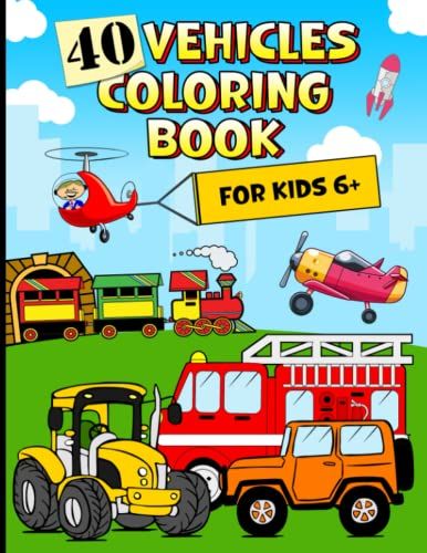 40 Vehicles Coloring Book For Kids 6+: Cool Cars, Trucks, Planes, Trains, Boats, Buses, Tractors And Other Things That Go, Transport Coloring Book For Kids