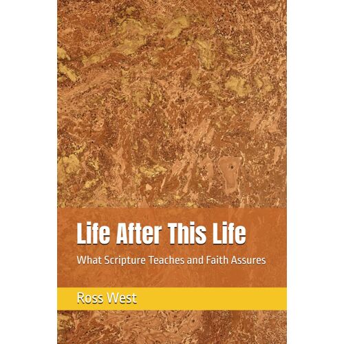 Life After This Life: What Scripture Teaches And Faith Assures