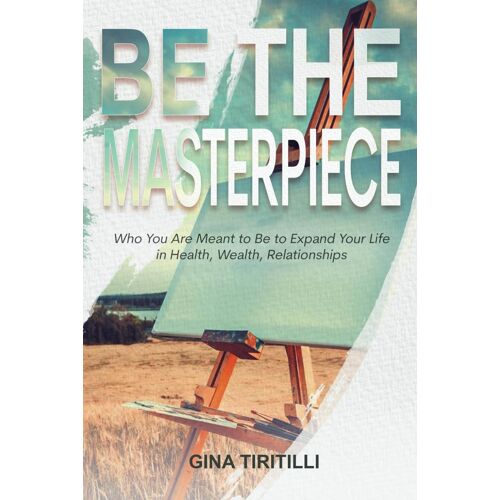 Be The Masterpiece: Who You Are Meant To Be To Expand Your Life In Health, Wealth, Relationships