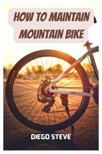 How To Maintain Mountain Bike: A Complete Guide To Repair And Do Maintenance On Your Mountain Bike