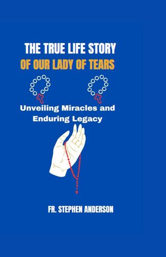 The True Life Story Of Our Lady Of Tears: Unveiling Miracles And Enduring Legacy (Special Novenas And Christians Spiritual)