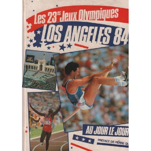 Les 23e Jeux Olympiques: Los Angeles 84 Au Jour Le Jour