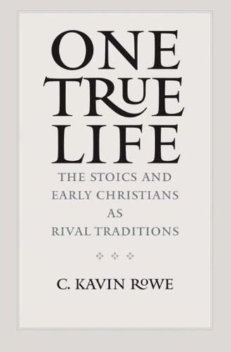 One True Life: The Stoics And Early Christians As Rival Traditions