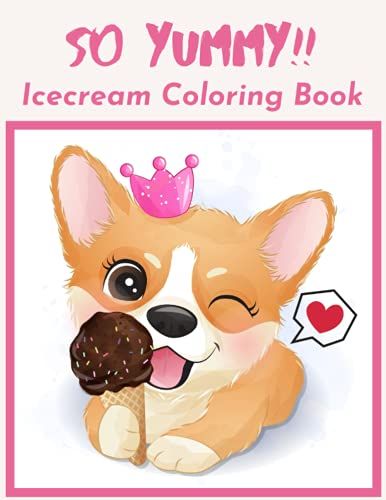 So Yummy!!: Icecream Coloring Book| Cute Cover | Corgi With Crown And Icecream |Fun Activity For Kids, Boys And Girls Ages 4 - 12|Great Gift Idea For Those Who Love Corgis, Icecream And Coloring.