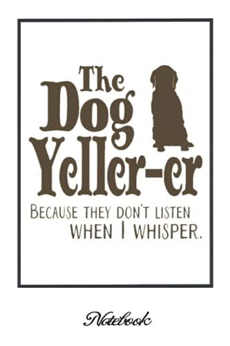 Notebook - Love Dogs , The Dog Yeller-Er Because They Don't Listen When I Whisper Unique Gift Idea For That Special Dog Lover: Journal _6in X 9in X ... Blank Journal With Black Cover Perfect Size