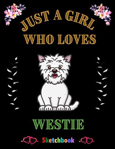 Just A Girl Who Loves Westie: Dog Lovers Sketching & Drawing Book With Blank Paper For Drawing, Painting & Creative Doodling. Sketching Book Gift For Men, Women, Girls, Boys & Kids
