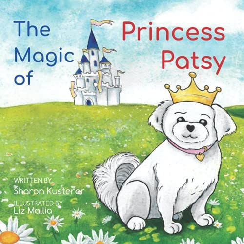 The Magic Of Princess Patsy: The Story Of A Little Dog With A Big Heart