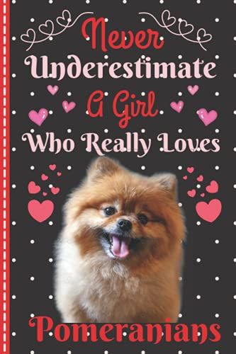 Never Underestimate A Girl Who Really Loves Pomeranians: Funny Notebook Gift Idea For Girl Or Women Who Love This Kind Of Dogs, A Nice Blank College Ruled Journal To Keep Memories
